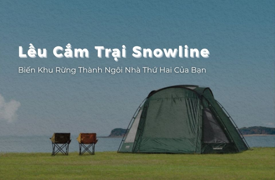 Lều Cắm Trại Snowline - Biến Khu Rừng Thành Ngôi Nhà Thứ Hai Của Bạn