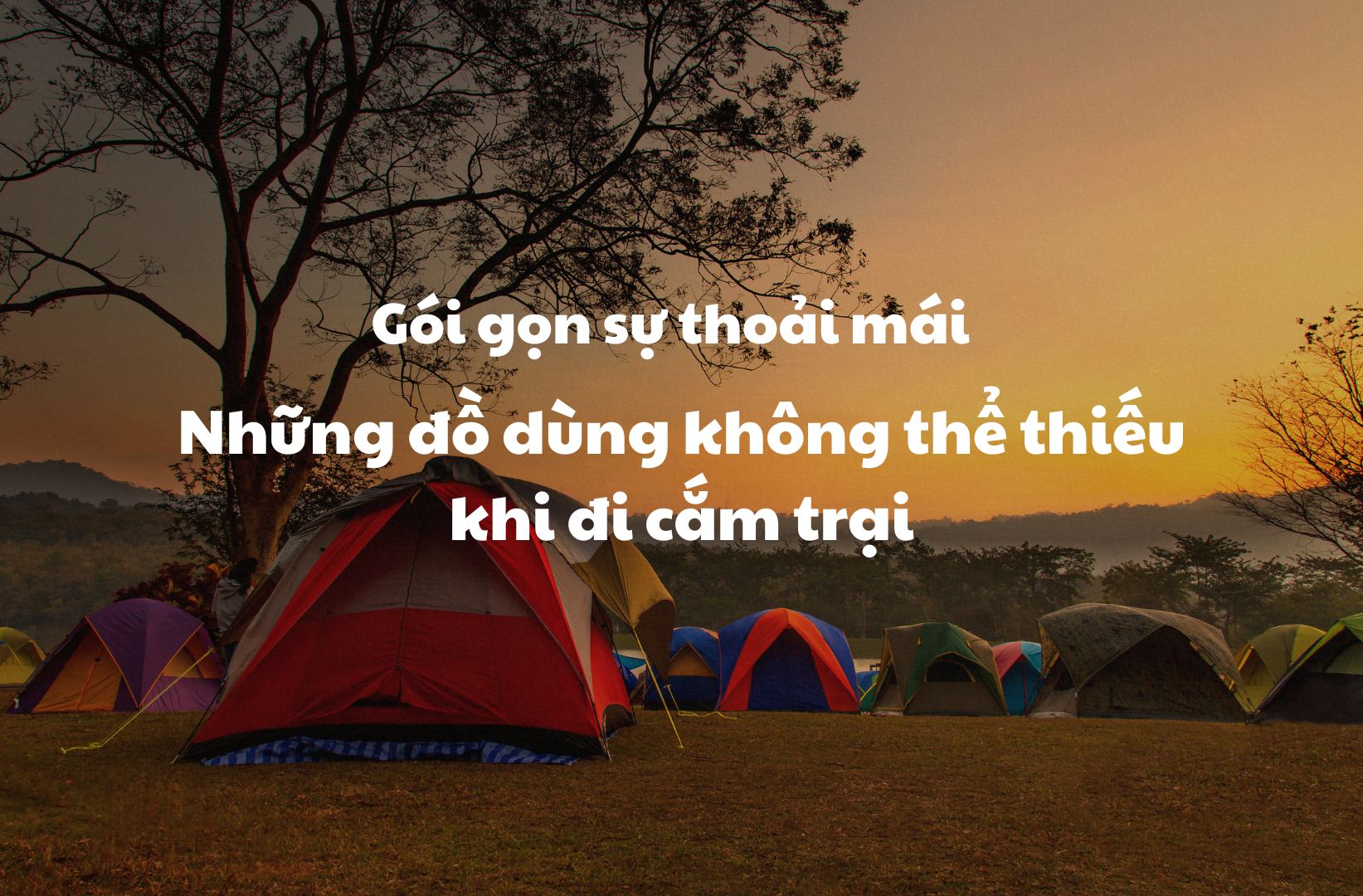 Gói Gọn Sự Thoải Mái: Những Đồ Dùng Không Thể Thiếu Khi Đi Cắm Trại