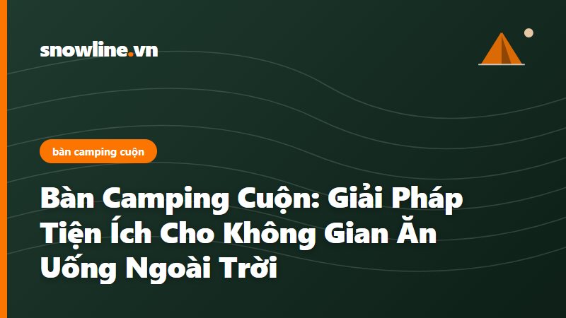 bàn camping cuộn - Snowline Việt Nam