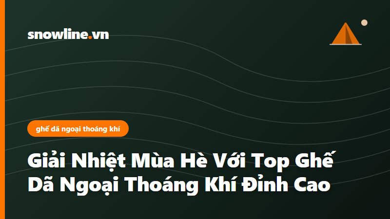 Giải Nhiệt Mùa Hè Với Top Ghế Dã Ngoại Thoáng Khí Đỉnh Cao