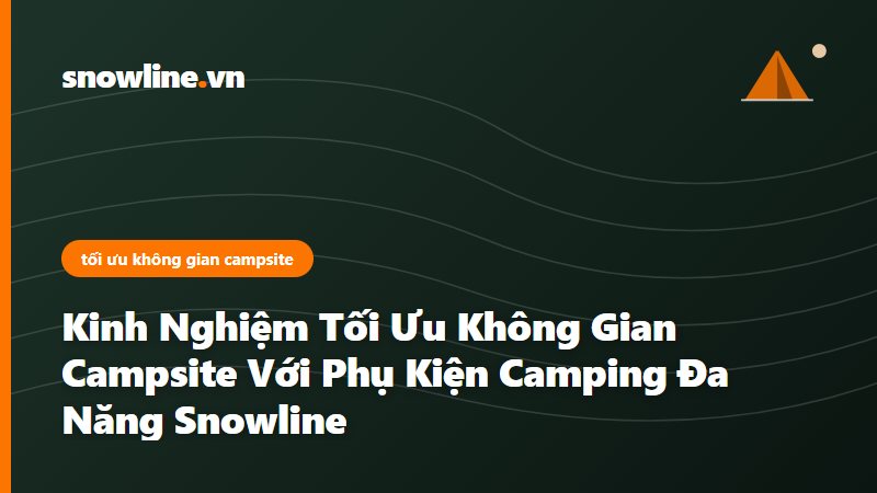 tối ưu không gian campsite - Snowline Việt Nam