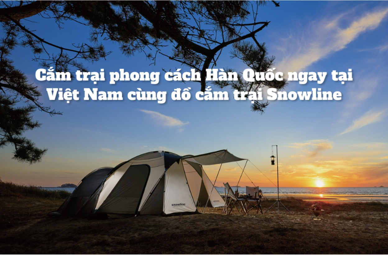 Cắm trại phong cách Hàn Quốc ngay tại Việt Nam với đồ cắm trại Snowline