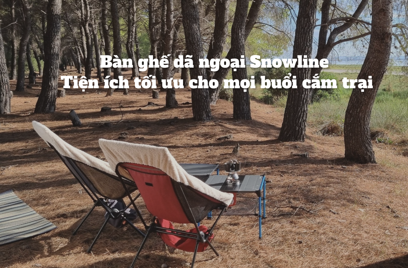 Bàn ghế dã ngoại Snowline: Tiện ích tối ưu cho mọi buổi cắm trại